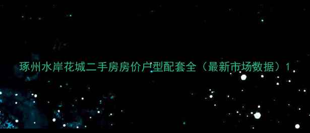 图片 琢州水岸花城二手房房价户型配套全（最新市场数据）1