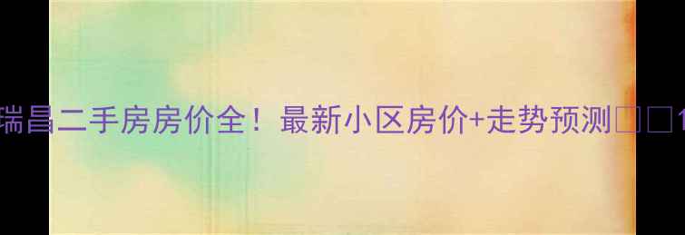 图片 瑞昌二手房房价全！最新小区房价+走势预测💰🏠1