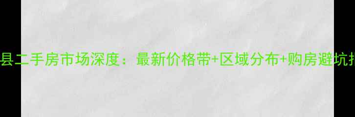 图片 甘谷县二手房市场深度：最新价格带+区域分布+购房避坑指南2