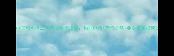 图片 电子城小区二手房交易全攻略：物业电话+房价走势+业主直租指南2