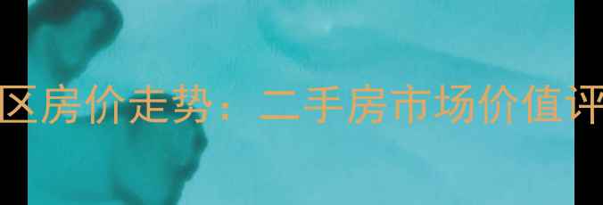图片 白云区人和镇溪苑小区房价走势：二手房市场价值评估与学区房投资指南