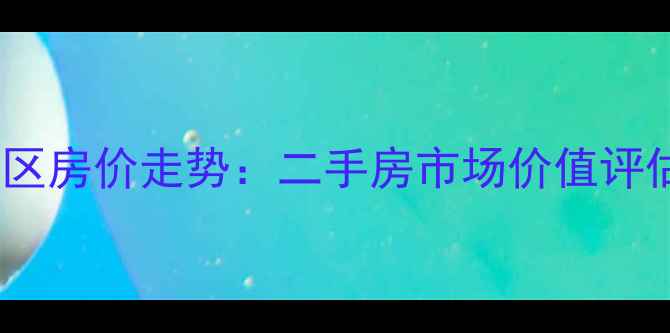 图片 白云区人和镇溪苑小区房价走势：二手房市场价值评估与学区房投资指南1