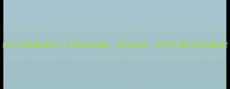 图片 白云岭南新世界二手房市场深度：房价走势、学区价值与投资指南2