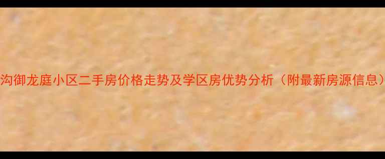 图片 白沟御龙庭小区二手房价格走势及学区房优势分析（附最新房源信息）1
