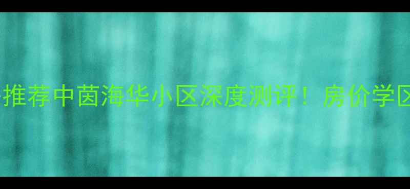 图片 盐城二手房推荐中茵海华小区深度测评！房价学区交通全🏡1