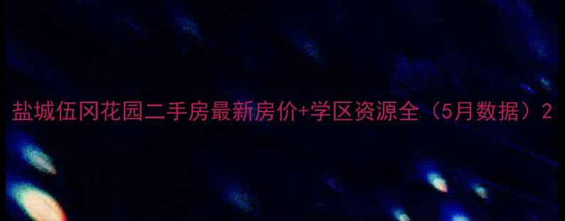 图片 盐城伍冈花园二手房最新房价+学区资源全（5月数据）2