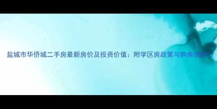 图片 盐城市华侨城二手房最新房价及投资价值：附学区房政策与购房指南2