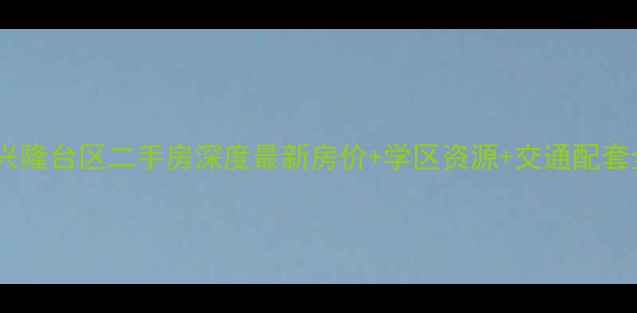 图片 盘锦市兴隆台区二手房深度最新房价+学区资源+交通配套全攻略1