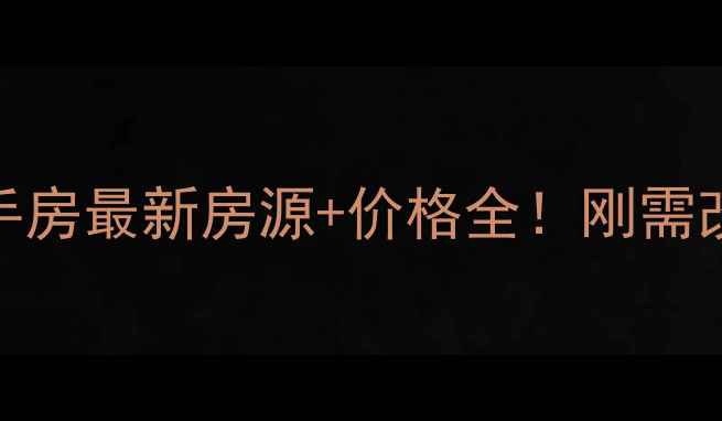 图片 盘锦市大洼区二手房最新房源+价格全！刚需改善必看买房攻略