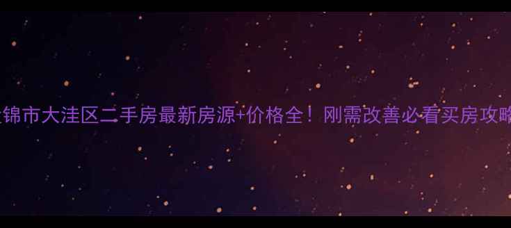 图片 盘锦市大洼区二手房最新房源+价格全！刚需改善必看买房攻略1