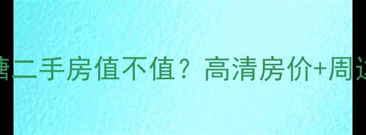 图片 盛世钱塘二手房值不值？高清房价+周边配套全