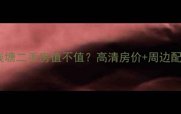 图片 盛世钱塘二手房值不值？高清房价+周边配套全1