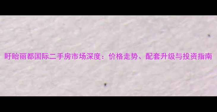 图片 盱眙丽都国际二手房市场深度：价格走势、配套升级与投资指南