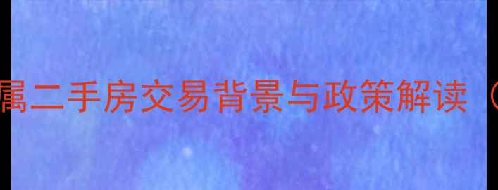 图片 直系亲属二手房交易背景与政策解读（最新）