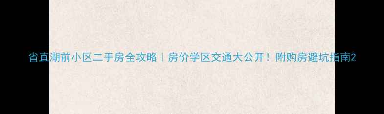 图片 省直湖前小区二手房全攻略｜房价学区交通大公开！附购房避坑指南2