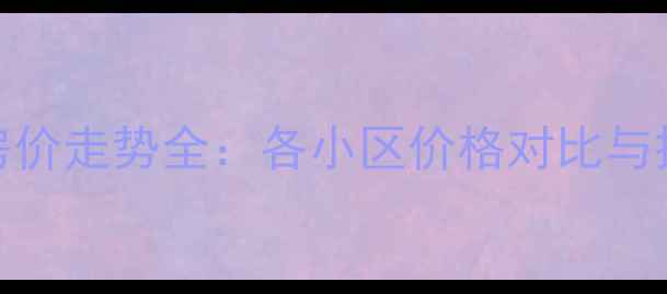 图片 眉山二手房房价走势全：各小区价格对比与投资价值评估