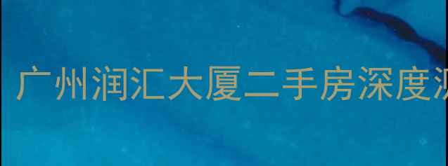 图片 真实价格+学区地铁！广州润汇大厦二手房深度测评，附最新报价表2