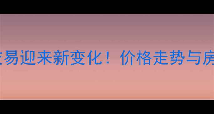 图片 石化区二手房交易迎来新变化！价格走势与房源分析全解读2
