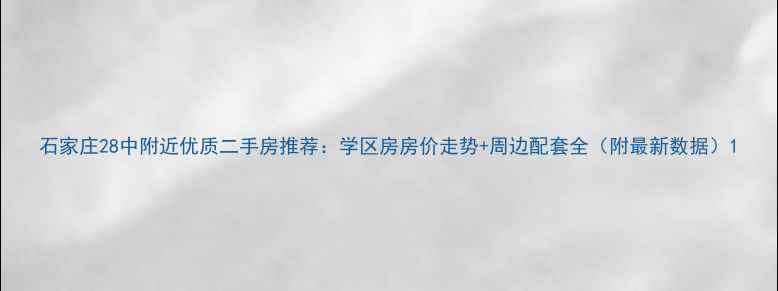图片 石家庄28中附近优质二手房推荐：学区房房价走势+周边配套全（附最新数据）1