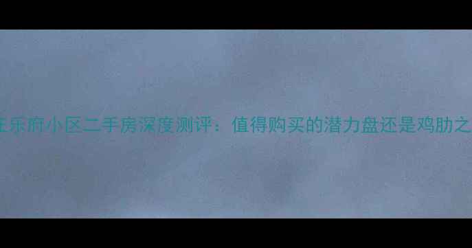 图片 石家庄乐府小区二手房深度测评：值得购买的潜力盘还是鸡肋之选？2