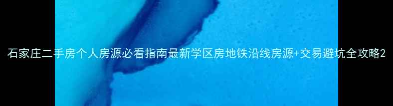 图片 石家庄二手房个人房源必看指南最新学区房地铁沿线房源+交易避坑全攻略2