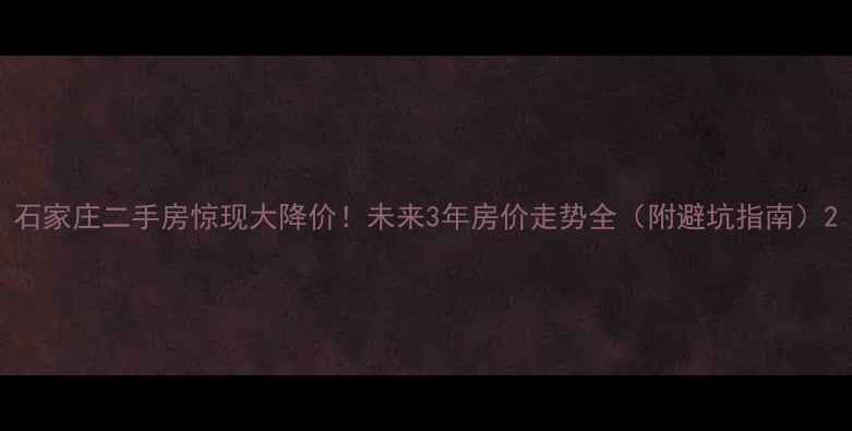 图片 石家庄二手房惊现大降价！未来3年房价走势全（附避坑指南）2
