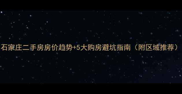 图片 石家庄二手房房价趋势+5大购房避坑指南（附区域推荐）