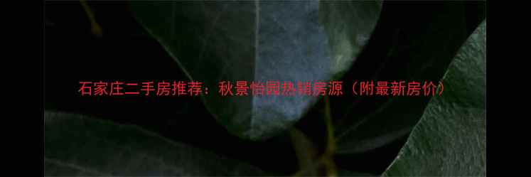 图片 石家庄二手房推荐：秋景怡园热销房源（附最新房价）