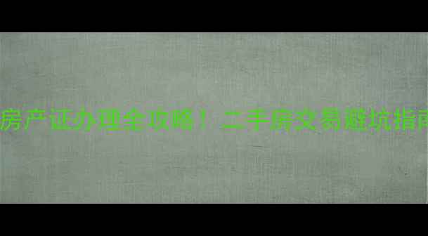 图片 石家庄发源小区房产证办理全攻略！二手房交易避坑指南+最新政策解读