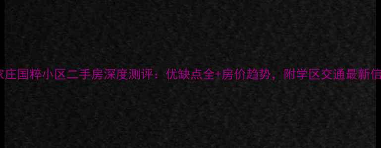 图片 石家庄国粹小区二手房深度测评：优缺点全+房价趋势，附学区交通最新信息2