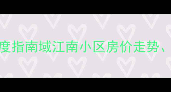 图片 石家庄域江南二手房深度指南域江南小区房价走势、学区资源与投资价值全