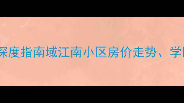 图片 石家庄域江南二手房深度指南域江南小区房价走势、学区资源与投资价值全1