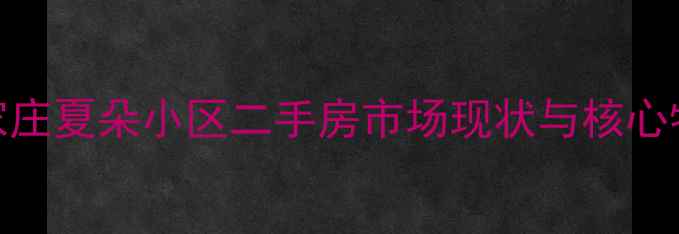 图片 石家庄夏朵小区二手房市场现状与核心特征