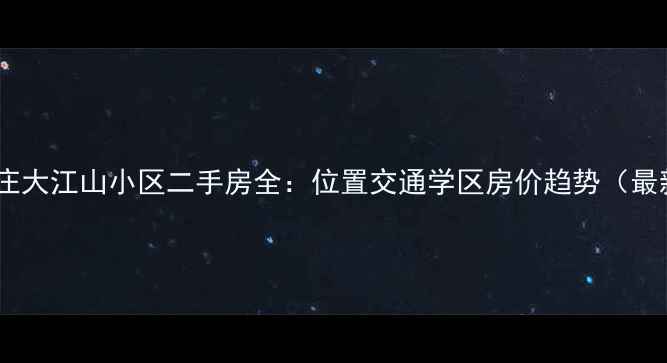 图片 石家庄大江山小区二手房全：位置交通学区房价趋势（最新）2