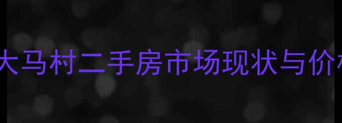 图片 石家庄大马村二手房市场现状与价格分析1