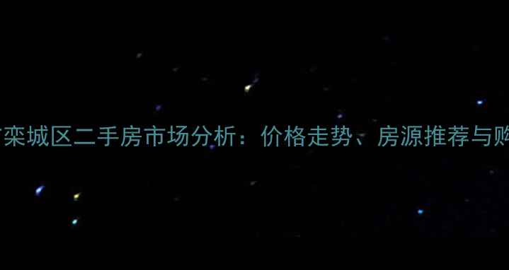 图片 石家庄市栾城区二手房市场分析：价格走势、房源推荐与购房指南1