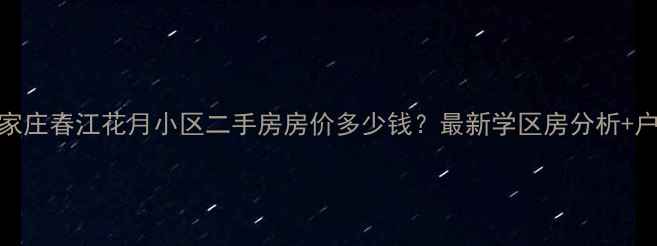 图片 石家庄春江花月小区二手房房价多少钱？最新学区房分析+户型