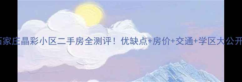 图片 石家庄晶彩小区二手房全测评！优缺点+房价+交通+学区大公开2