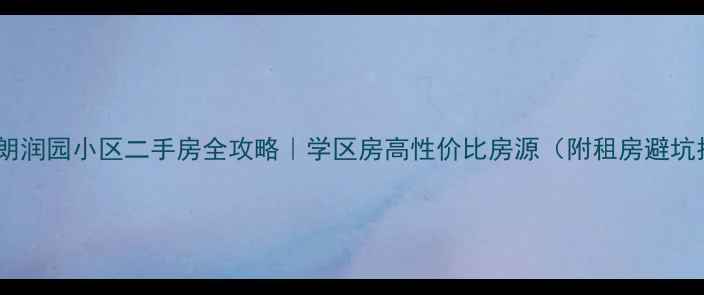 图片 石家庄朗润园小区二手房全攻略｜学区房高性价比房源（附租房避坑指南）1