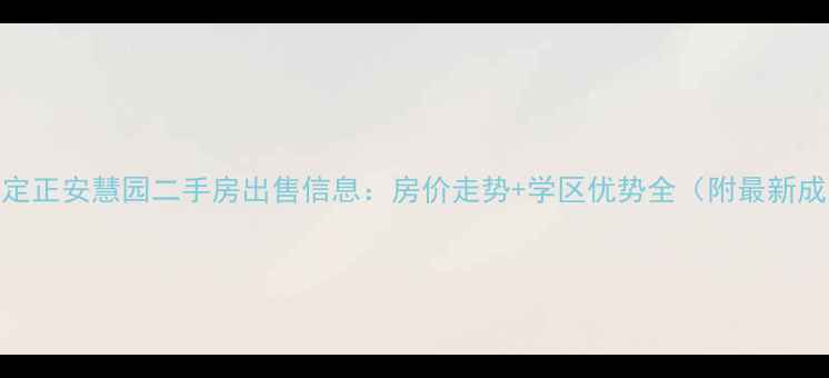 图片 石家庄正定正安慧园二手房出售信息：房价走势+学区优势全（附最新成交数据）
