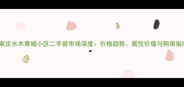 图片 石家庄水木青城小区二手房市场深度：价格趋势、居住价值与购房指南1