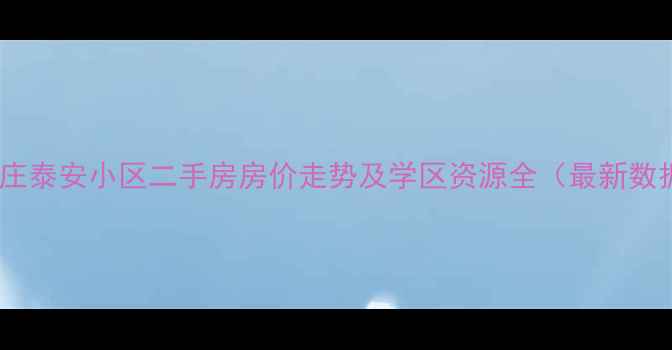 图片 石家庄泰安小区二手房房价走势及学区资源全（最新数据）1
