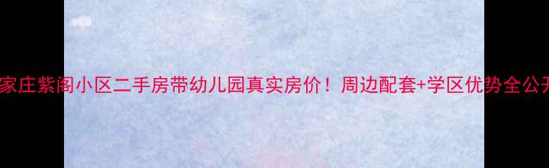 图片 石家庄紫阁小区二手房带幼儿园真实房价！周边配套+学区优势全公开1