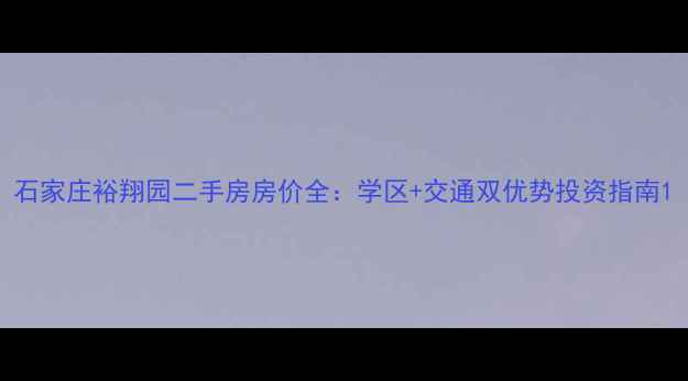 图片 石家庄裕翔园二手房房价全：学区+交通双优势投资指南1