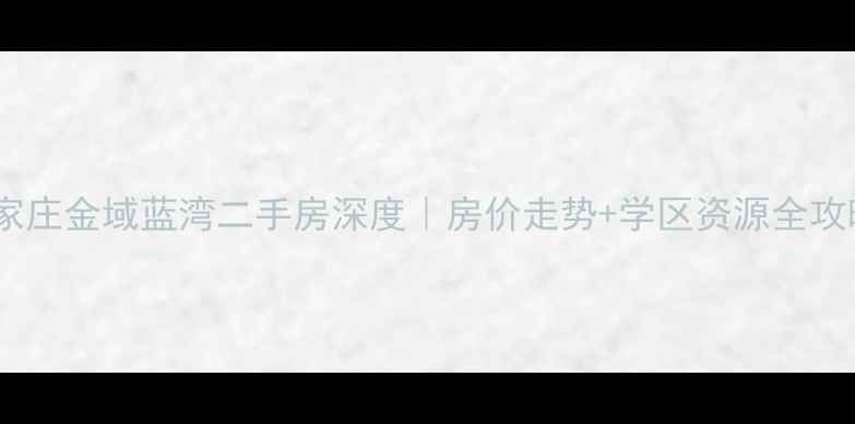 图片 石家庄金域蓝湾二手房深度｜房价走势+学区资源全攻略1