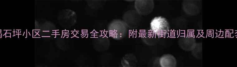 图片 碣石坪小区二手房交易全攻略：附最新街道归属及周边配套