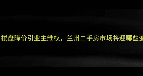 图片 碧桂园兰州楼盘降价引业主维权，兰州二手房市场将迎哪些变局？深度1