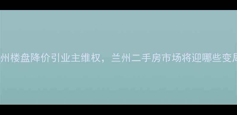 图片 碧桂园兰州楼盘降价引业主维权，兰州二手房市场将迎哪些变局？深度2