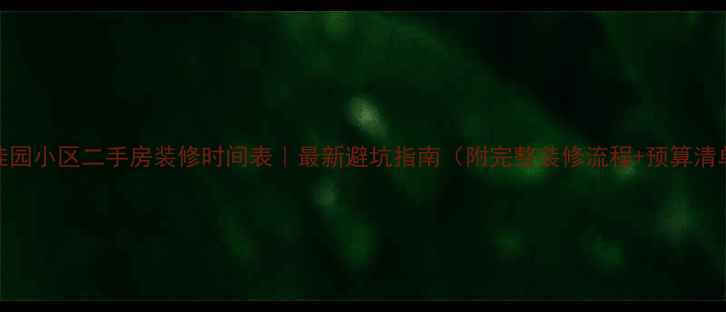 图片 碧桂园小区二手房装修时间表｜最新避坑指南（附完整装修流程+预算清单）