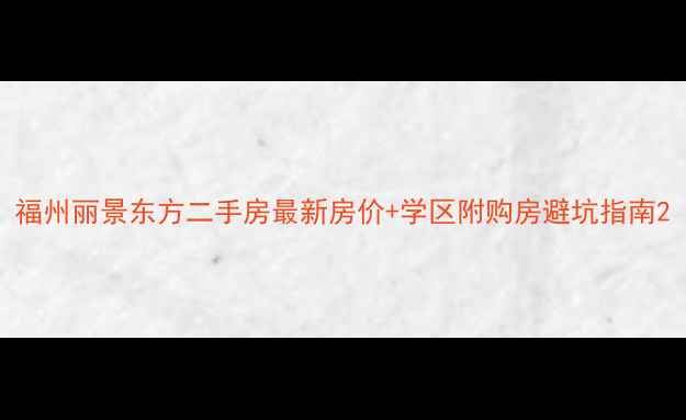 图片 福州丽景东方二手房最新房价+学区附购房避坑指南2